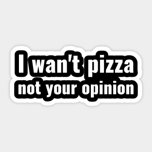 I wan't pizza not your opinion sassy Sticker